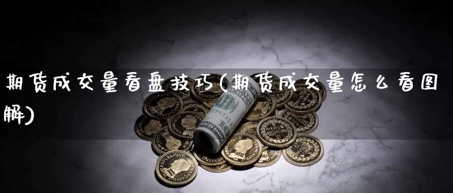 期货成交量看盘技巧(期货成交量怎么看图解)