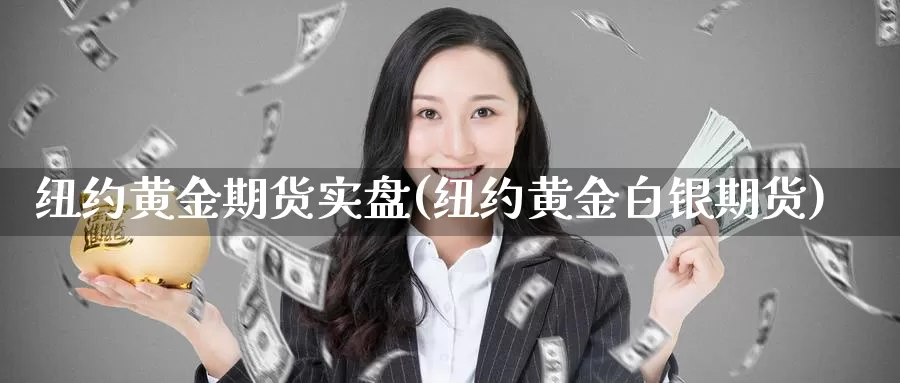 纽约黄金期货实盘(纽约黄金白银期货)