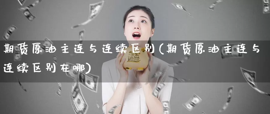 期货原油主连与连续区别(期货原油主连与连续区别在哪)