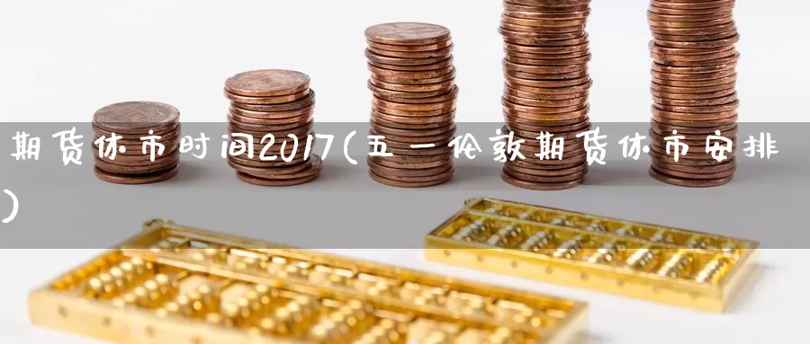 期货休市时间2017(五一伦敦期货休市安排)