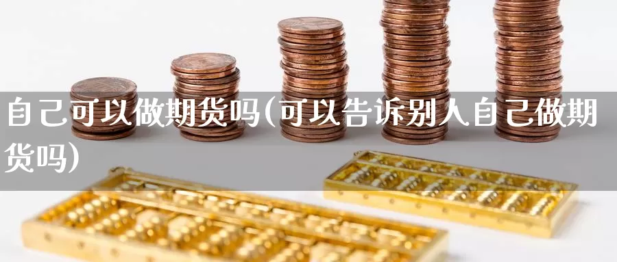 自己可以做期货吗(可以告诉别人自己做期货吗)