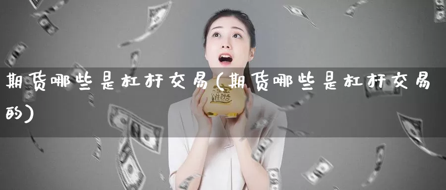 期货哪些是杠杆交易(期货哪些是杠杆交易的)