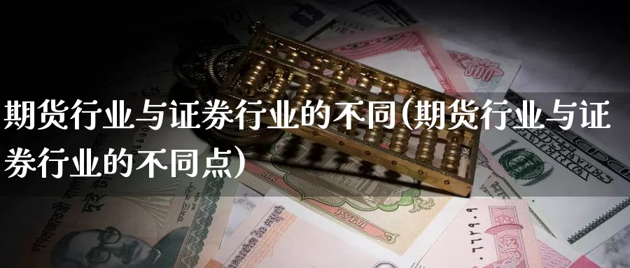 期货行业与证券行业的不同(期货行业与证券行业的不同点)