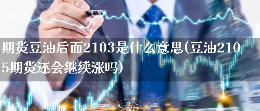 期货豆油后面2103是什么意思(豆油2105期货还会继续涨吗)