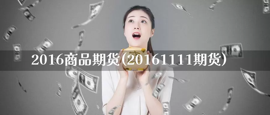 2016商品期货(20161111期货)
