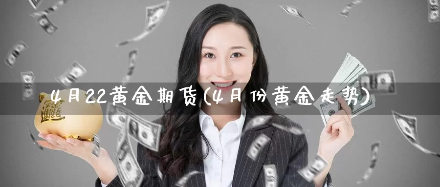 4月22黄金期货(4月份黄金走势)