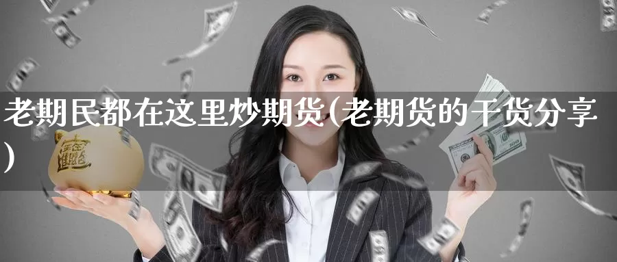 老期民都在这里炒期货(老期货的干货分享)
