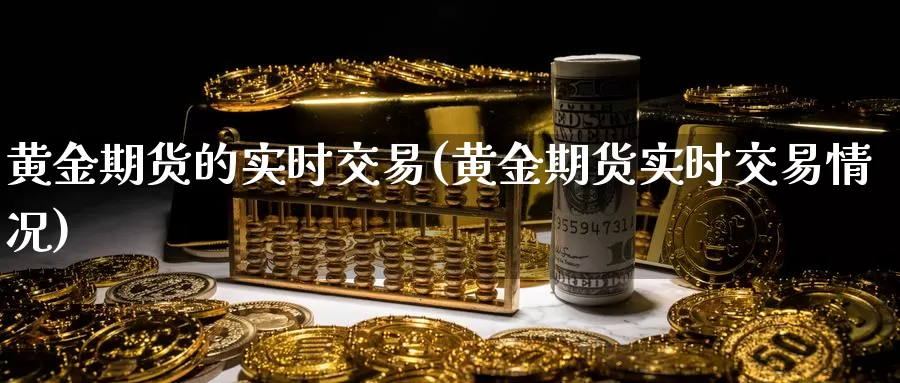 黄金期货的实时交易(黄金期货实时交易情况)