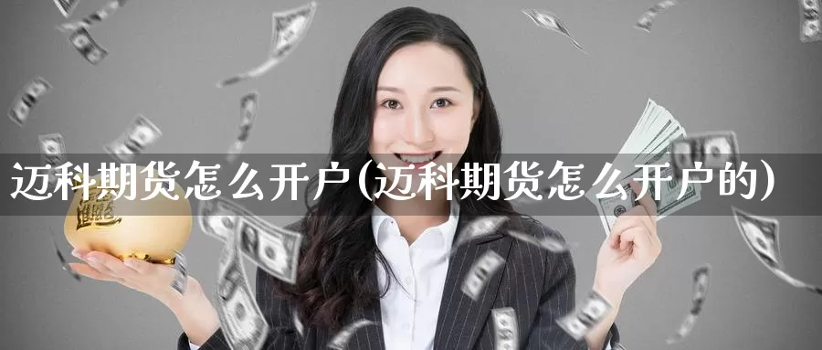 迈科期货怎么开户(迈科期货怎么开户的)