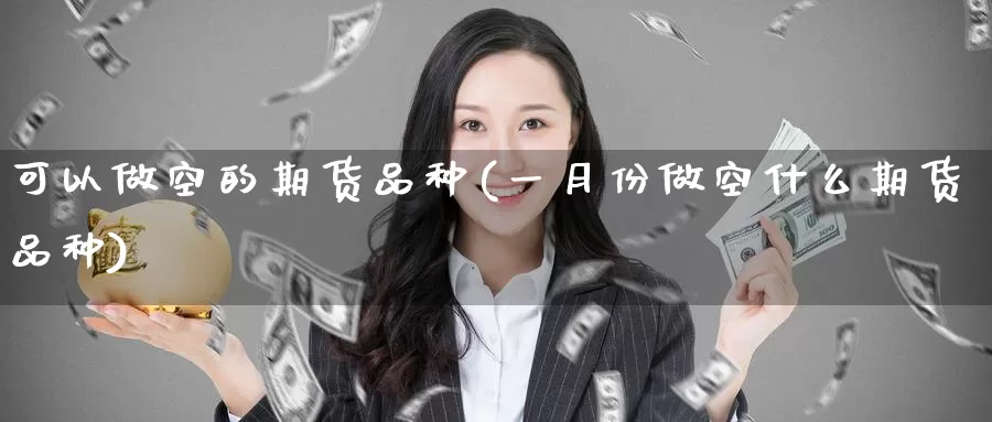 可以做空的期货品种(一月份做空什么期货品种)