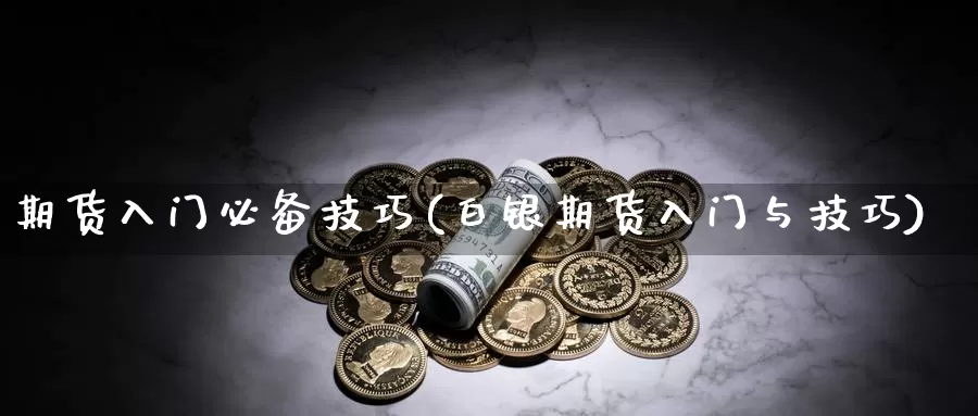 期货入门必备技巧(白银期货入门与技巧)