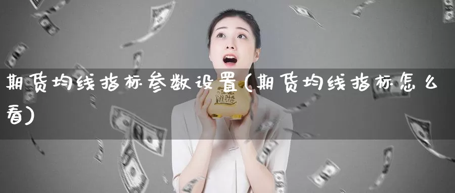 期货均线指标参数设置(期货均线指标怎么看)