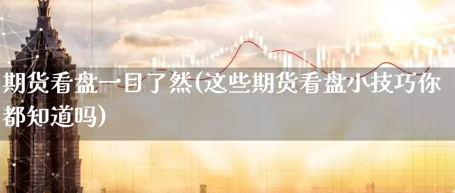期货看盘一目了然(这些期货看盘小技巧你都知道吗)
