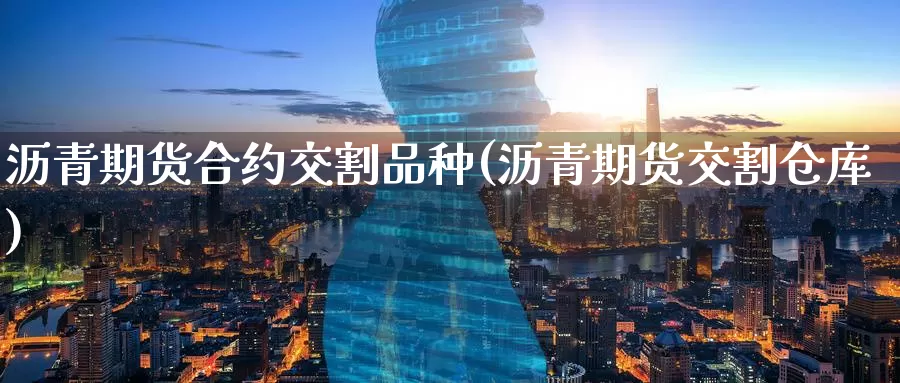 沥青期货合约交割品种(沥青期货交割仓库)