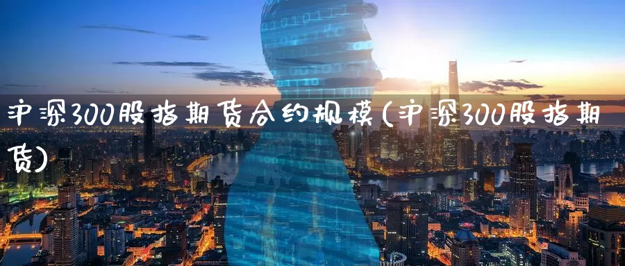 沪深300股指期货合约规模(沪深300股指期货)