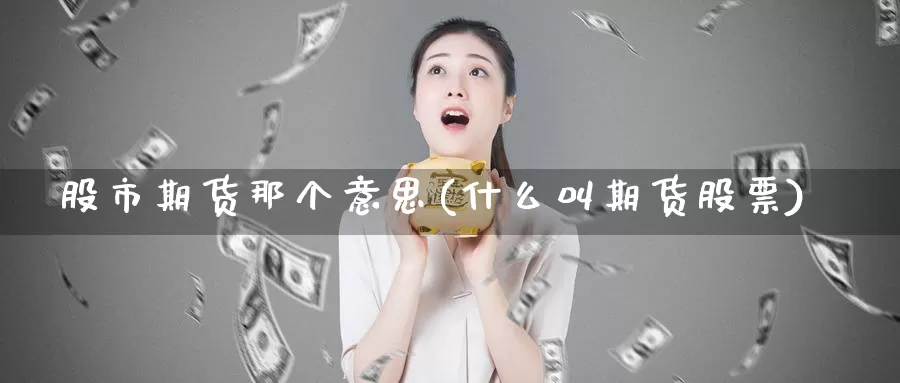 股市期货那个意思(什么叫期货股票)