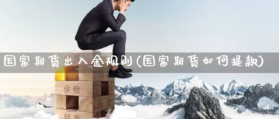 国富期货出入金规则(国富期货如何提款)