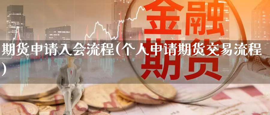 期货申请入会流程(个人申请期货交易流程)
