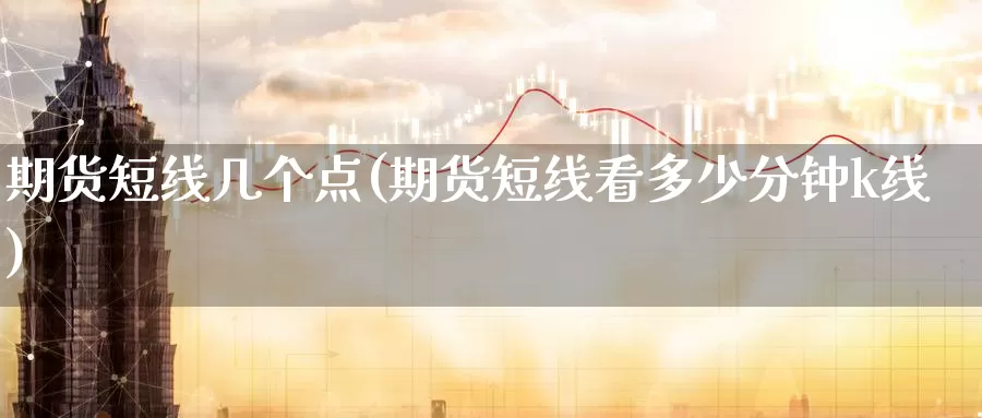 期货短线几个点(期货短线看多少分钟k线)