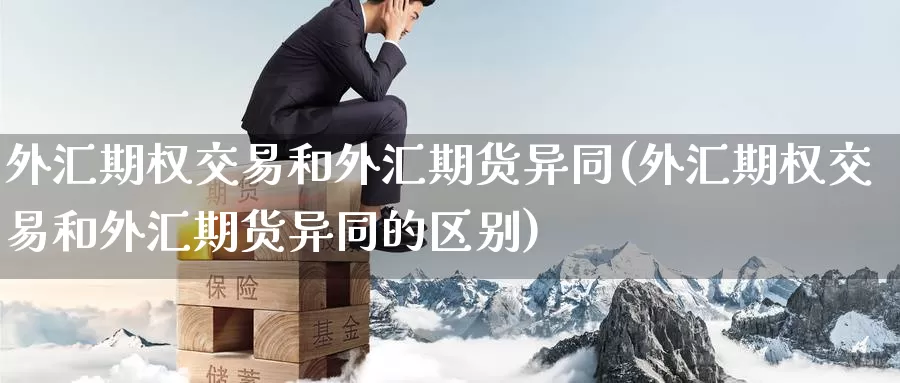 外汇期权交易和外汇期货异同(外汇期权交易和外汇期货异同的区别)