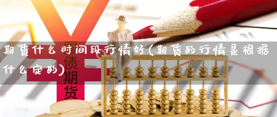 期货什么时间段行情好(期货的行情是根据什么定的)