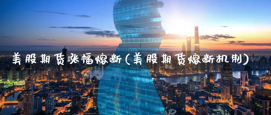 美股期货涨幅熔断(美股期货熔断机制)