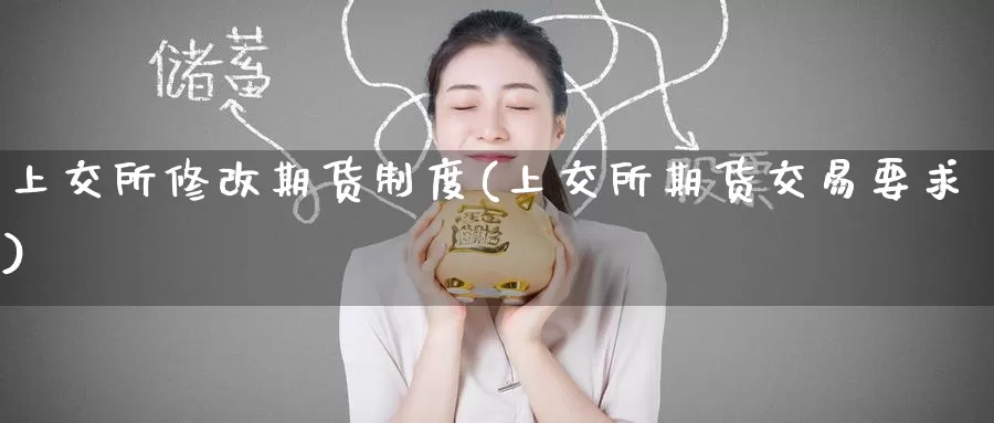 上交所修改期货制度(上交所期货交易要求)
