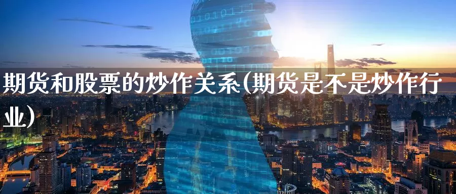 期货和股票的炒作关系(期货是不是炒作行业)
