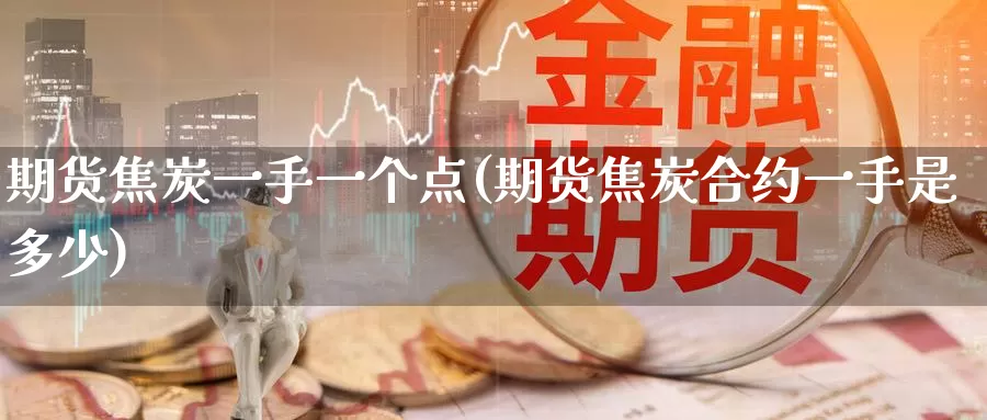 期货焦炭一手一个点(期货焦炭合约一手是多少)