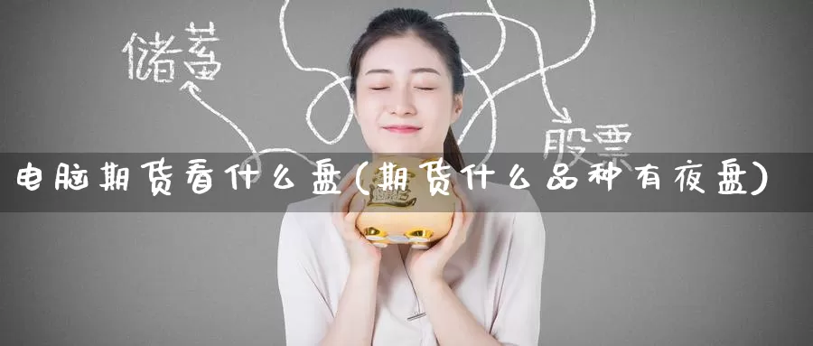 电脑期货看什么盘(期货什么品种有夜盘)