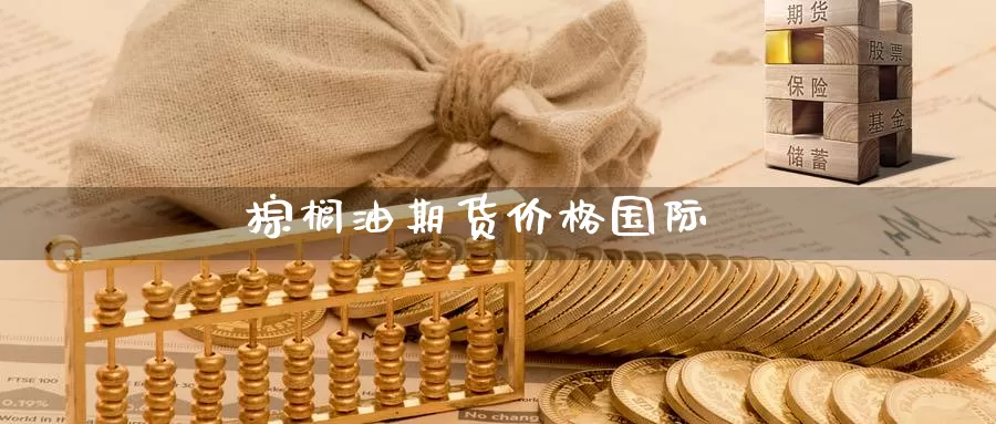 棕榈油期货价格国际