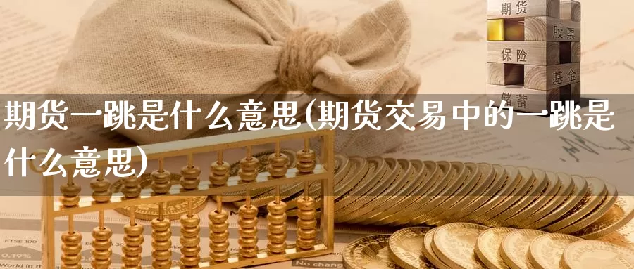 期货一跳是什么意思(期货交易中的一跳是什么意思)