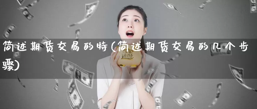 简述期货交易的特(简述期货交易的几个步骤)