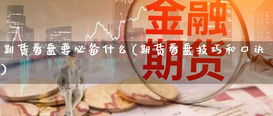 期货看盘要必备什么(期货看盘技巧和口诀)