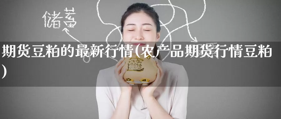 期货豆粕的最新行情(农产品期货行情豆粕)