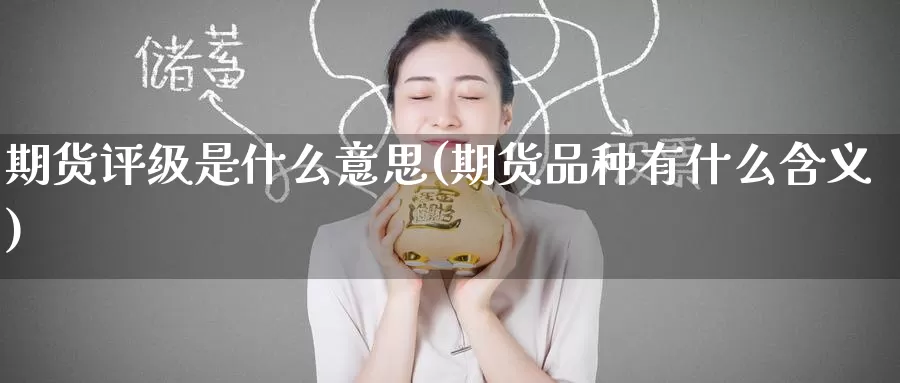 期货评级是什么意思(期货品种有什么含义)