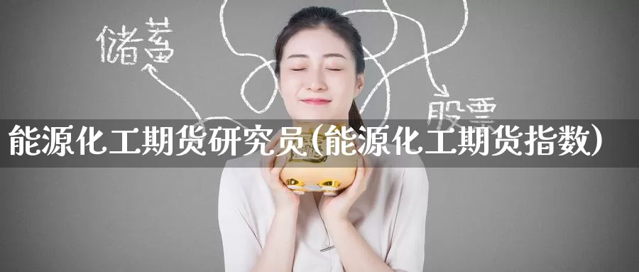 能源化工期货研究员(能源化工期货指数)