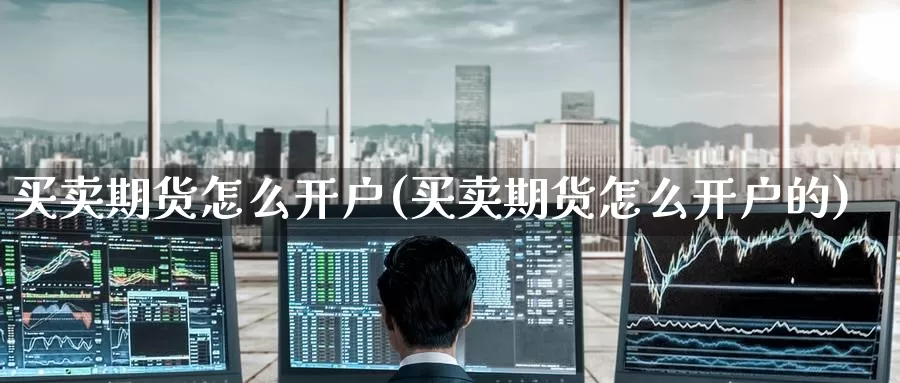 买卖期货怎么开户(买卖期货怎么开户的)