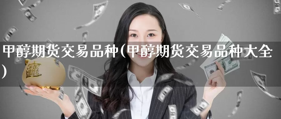 甲醇期货交易品种(甲醇期货交易品种大全)