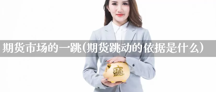 期货市场的一跳(期货跳动的依据是什么)