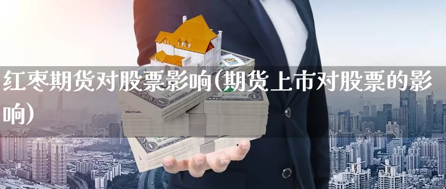 红枣期货对股票影响(期货上市对股票的影响)