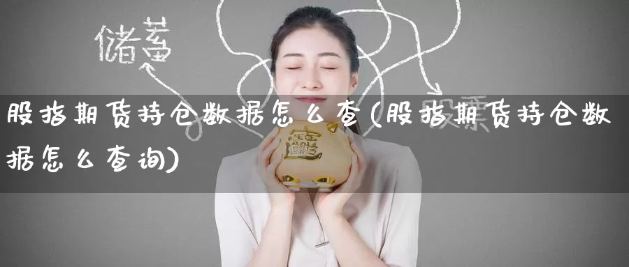 股指期货持仓数据怎么查(股指期货持仓数据怎么查询)