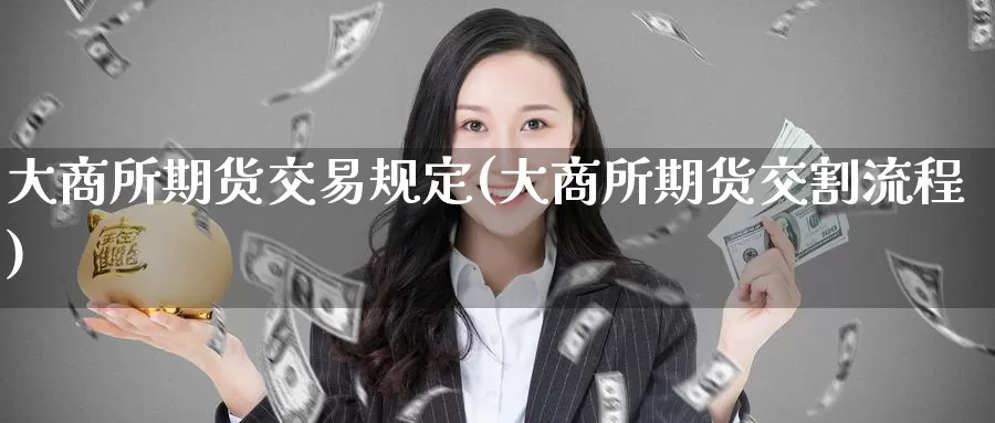 大商所期货交易规定(大商所期货交割流程)