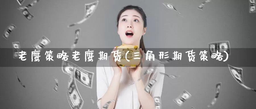 老鹰策略老鹰期货(三角形期货策略)