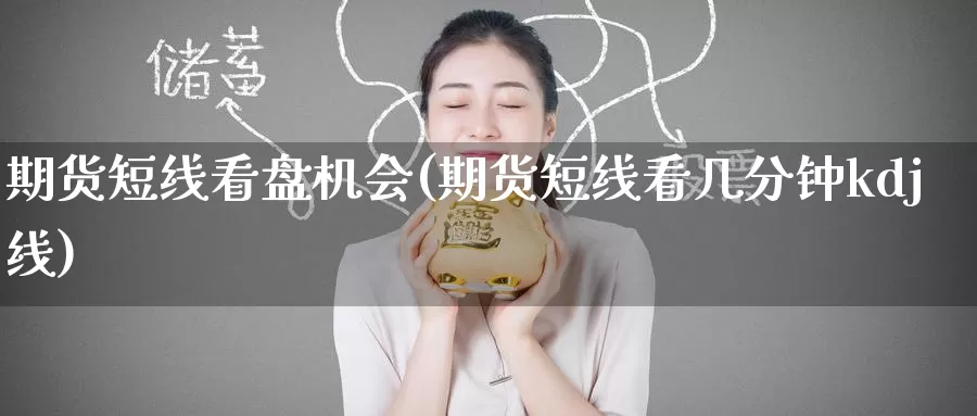 期货短线看盘机会(期货短线看几分钟kdj线)