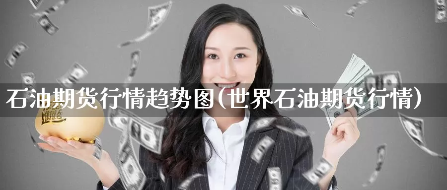 石油期货行情趋势图(世界石油期货行情)