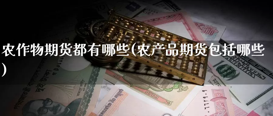 农作物期货都有哪些(农产品期货包括哪些)