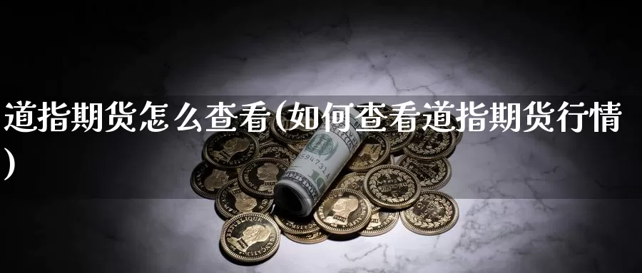 道指期货怎么查看(如何查看道指期货行情)