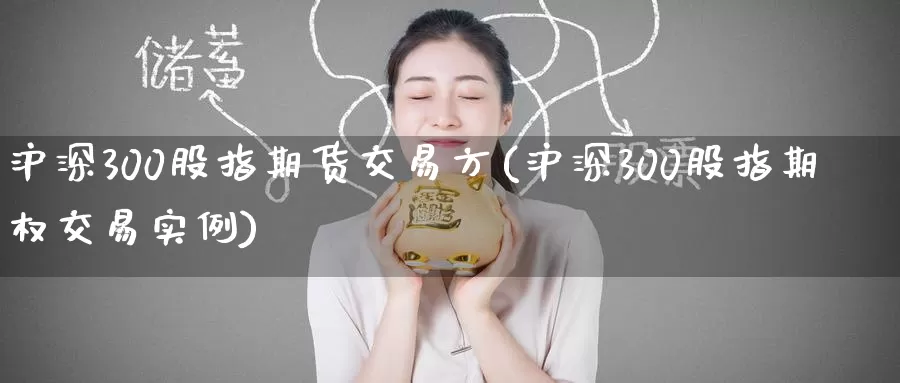 沪深300股指期货交易方(沪深300股指期权交易实例)
