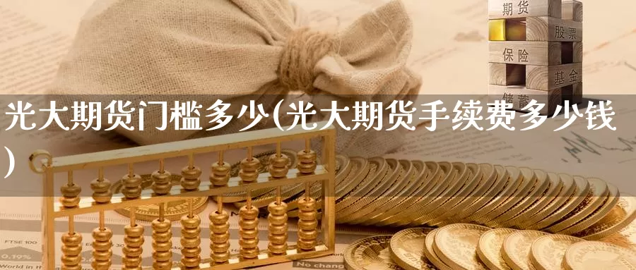 光大期货门槛多少(光大期货手续费多少钱)